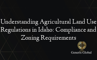 Understanding Agricultural Land Use Regulations in Idaho: Compliance and Zoning Requirements