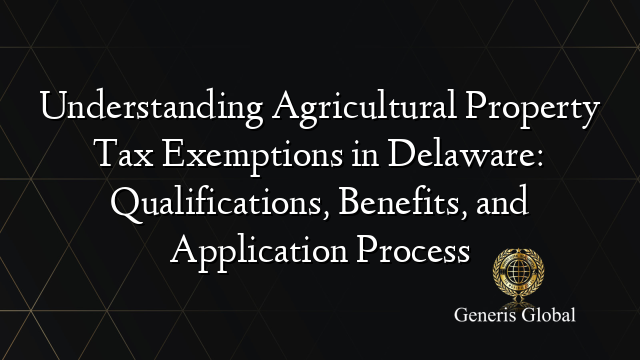 Understanding Agricultural Property Tax Exemptions in Delaware: Qualifications, Benefits, and Application Process