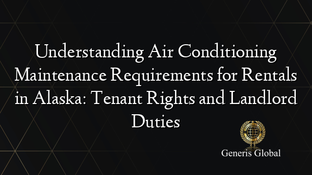 Understanding Air Conditioning Maintenance Requirements for Rentals in Alaska: Tenant Rights and Landlord Duties