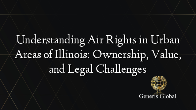 Understanding Air Rights in Urban Areas of Illinois: Ownership, Value, and Legal Challenges