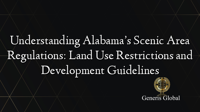 Understanding Alabama’s Scenic Area Regulations: Land Use Restrictions and Development Guidelines