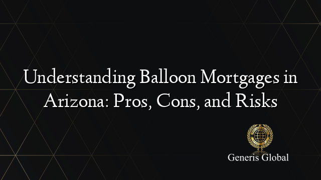 Understanding Balloon Mortgages in Arizona: Pros, Cons, and Risks