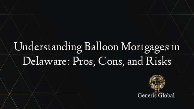 Understanding Balloon Mortgages in Delaware: Pros, Cons, and Risks