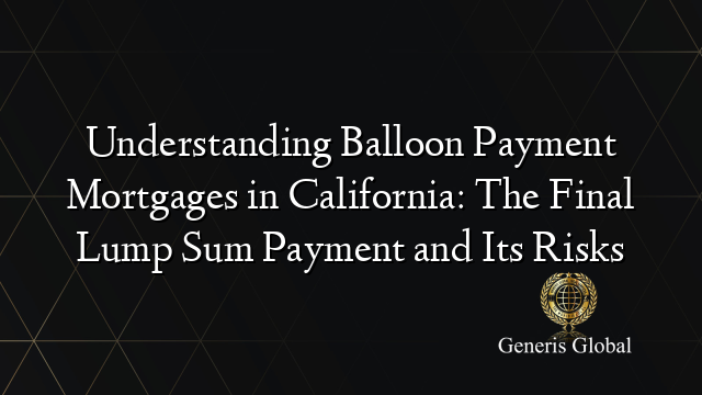 Understanding Balloon Payment Mortgages in California: The Final Lump Sum Payment and Its Risks