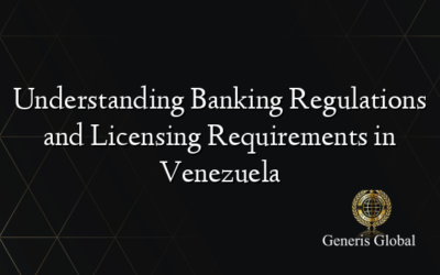 Understanding Banking Regulations and Licensing Requirements in Venezuela