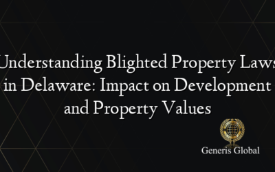 Understanding Blighted Property Laws in Delaware: Impact on Development and Property Values