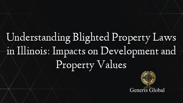 Understanding Blighted Property Laws in Illinois: Impacts on Development and Property Values