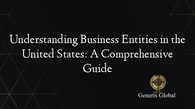 Understanding Business Entities in the United States: A Comprehensive Guide