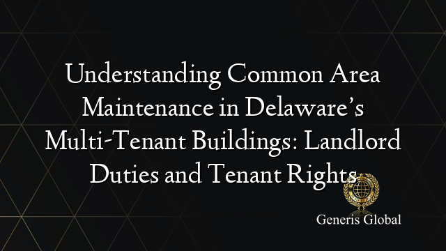 Understanding Common Area Maintenance in Delaware’s Multi-Tenant Buildings: Landlord Duties and Tenant Rights