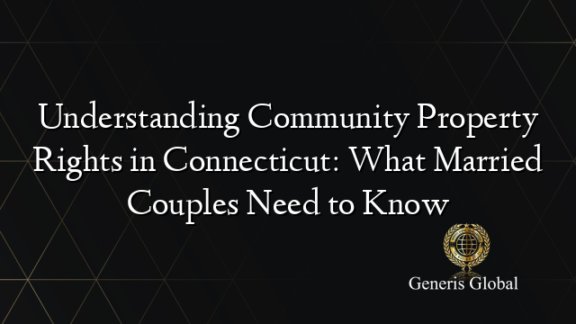 Understanding Community Property Rights in Connecticut: What Married Couples Need to Know