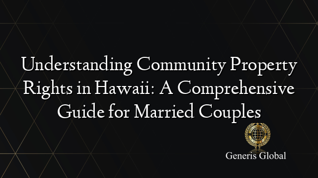 Understanding Community Property Rights in Hawaii: A Comprehensive Guide for Married Couples