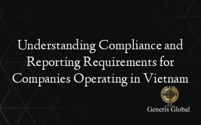 Understanding Compliance and Reporting Requirements for Companies Operating in Vietnam