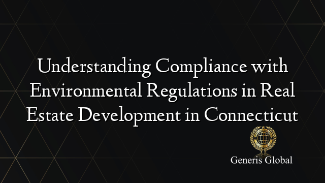 Understanding Compliance with Environmental Regulations in Real Estate ...