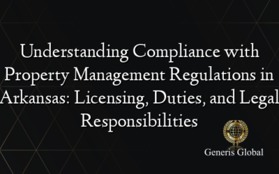 Understanding Compliance with Property Management Regulations in Arkansas: Licensing, Duties, and Legal Responsibilities