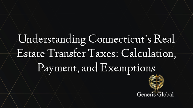 Understanding Connecticut’s Real Estate Transfer Taxes: Calculation, Payment, and Exemptions