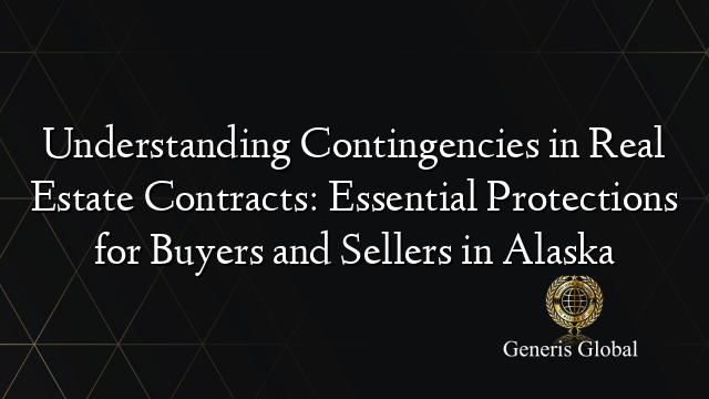 Understanding Contingencies in Real Estate Contracts: Essential Protections for Buyers and Sellers in Alaska