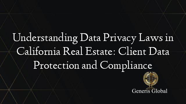 Understanding Data Privacy Laws in California Real Estate: Client Data Protection and Compliance