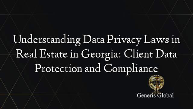 Understanding Data Privacy Laws in Real Estate in Georgia: Client Data Protection and Compliance