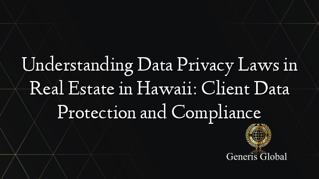 Understanding Data Privacy Laws in Real Estate in Hawaii: Client Data Protection and Compliance