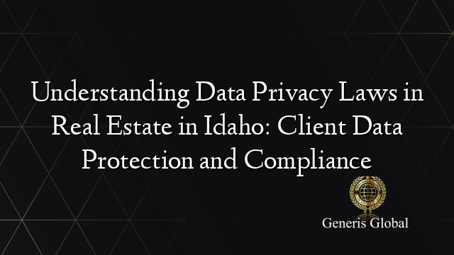 Understanding Data Privacy Laws in Real Estate in Idaho: Client Data Protection and Compliance