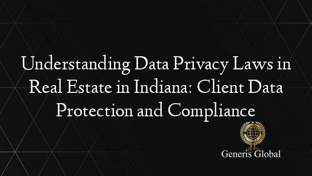 Understanding Data Privacy Laws in Real Estate in Indiana: Client Data Protection and Compliance