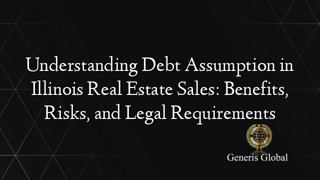 Understanding Debt Assumption in Illinois Real Estate Sales: Benefits, Risks, and Legal Requirements