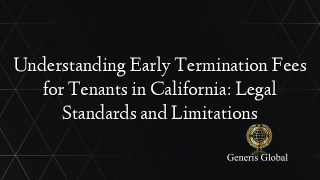 Understanding Early Termination Fees for Tenants in California: Legal Standards and Limitations