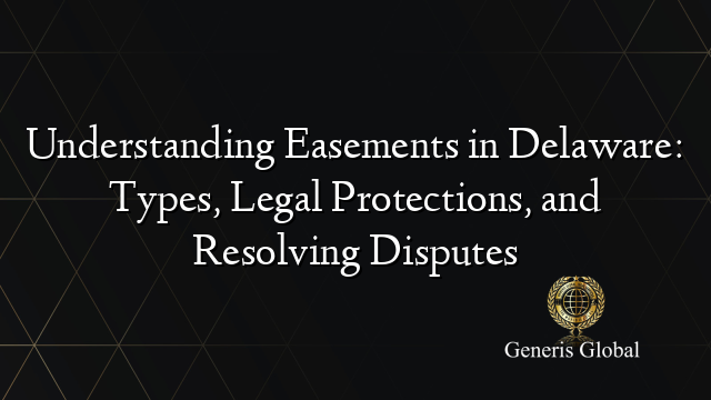 Understanding Easements in Delaware: Types, Legal Protections, and Resolving Disputes