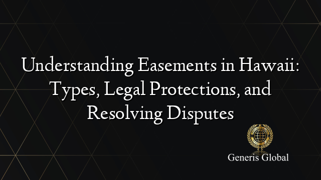 Understanding Easements in Hawaii: Types, Legal Protections, and Resolving Disputes