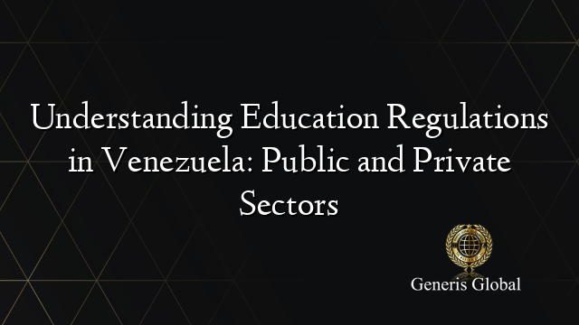 Understanding Education Regulations in Venezuela: Public and Private Sectors