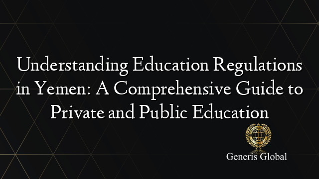 Understanding Education Regulations in Yemen: A Comprehensive Guide to Private and Public Education