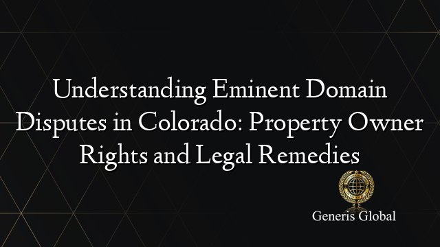 Understanding Eminent Domain Disputes in Colorado: Property Owner Rights and Legal Remedies