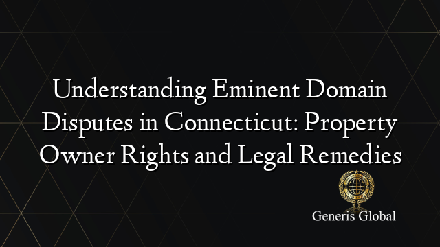 Understanding Eminent Domain Disputes in Connecticut: Property Owner Rights and Legal Remedies