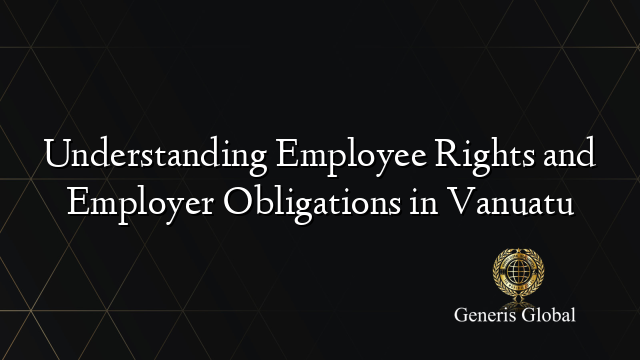 Understanding Employee Rights and Employer Obligations in Vanuatu