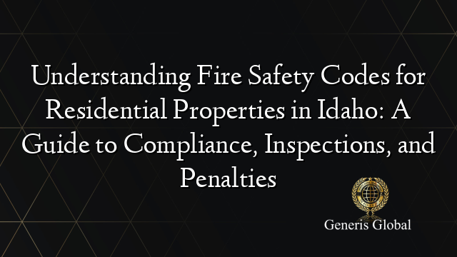 Understanding Fire Safety Codes for Residential Properties in Idaho: A Guide to Compliance, Inspections, and Penalties