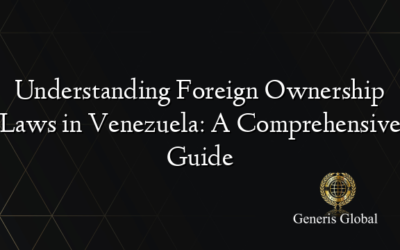 Understanding Foreign Ownership Laws in Venezuela: A Comprehensive Guide