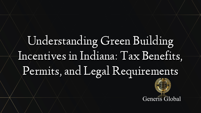 Understanding Green Building Incentives in Indiana: Tax Benefits, Permits, and Legal Requirements