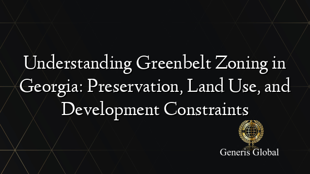 Understanding Greenbelt Zoning in Georgia: Preservation, Land Use, and Development Constraints