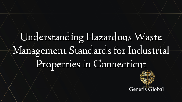 Understanding Hazardous Waste Management Standards for Industrial Properties in Connecticut