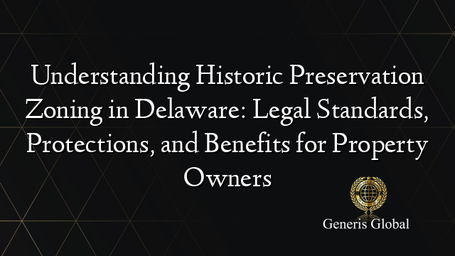 Understanding Historic Preservation Zoning in Delaware: Legal Standards, Protections, and Benefits for Property Owners