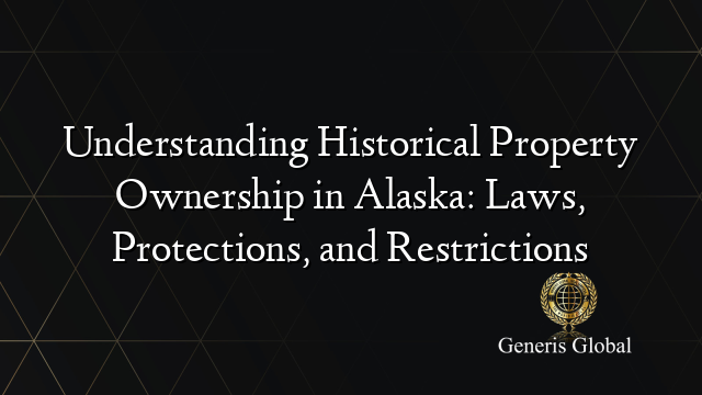 Understanding Historical Property Ownership in Alaska: Laws, Protections, and Restrictions