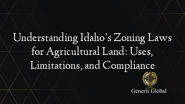 Understanding Idaho’s Zoning Laws for Agricultural Land: Uses, Limitations, and Compliance