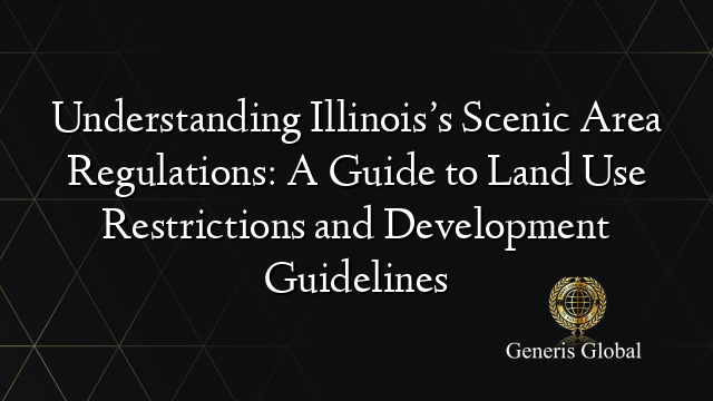 Understanding Illinois’s Scenic Area Regulations: A Guide to Land Use Restrictions and Development Guidelines