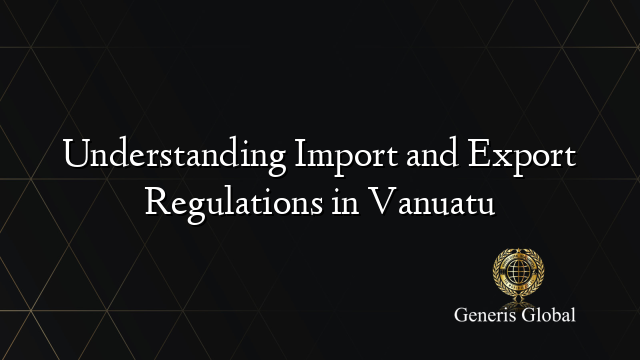 Understanding Import and Export Regulations in Vanuatu