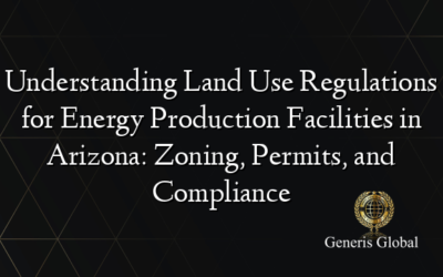 Understanding Land Use Regulations for Energy Production Facilities in Arizona: Zoning, Permits, and Compliance