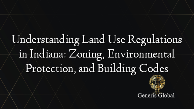 Understanding Land Use Regulations in Indiana: Zoning, Environmental ...