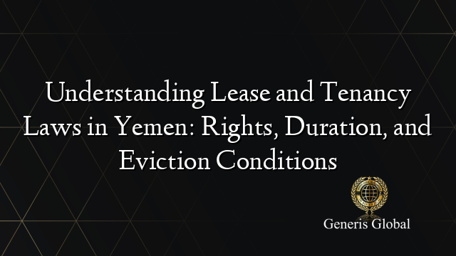 Understanding Lease and Tenancy Laws in Yemen: Rights, Duration, and Eviction Conditions