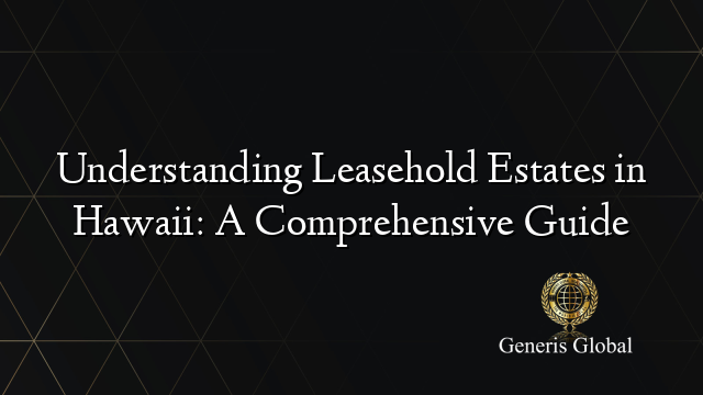 Understanding Leasehold Estates in Hawaii: A Comprehensive Guide