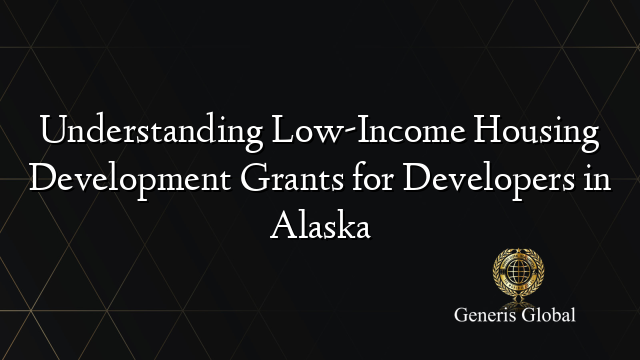 Understanding Low-Income Housing Development Grants for Developers in Alaska