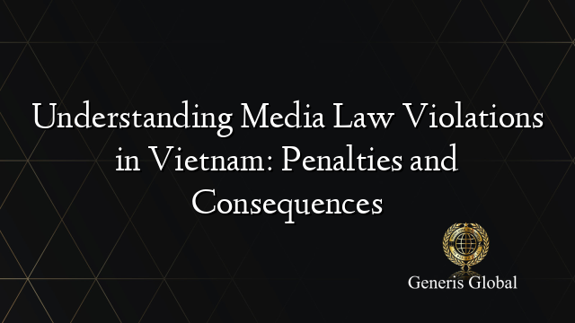 Understanding Media Law Violations in Vietnam: Penalties and Consequences